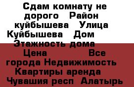 Сдам комнату не дорого › Район ­ куйбышева › Улица ­ Куйбышева › Дом ­ 112 › Этажность дома ­ 9 › Цена ­ 10 000 - Все города Недвижимость » Квартиры аренда   . Чувашия респ.,Алатырь г.